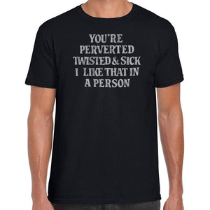 You're perverted, twisted and sick T-Shirt